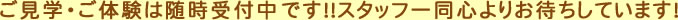 見学・体験は随時受付中です！！スタッフ一同心よりお待ちしています！